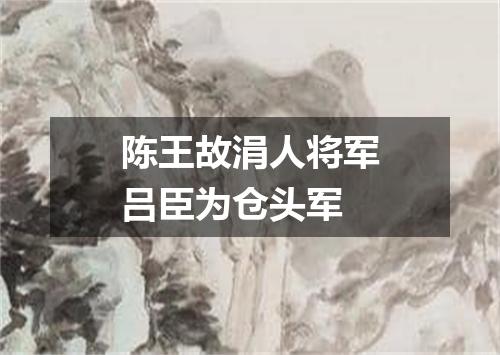 陈王故涓人将军吕臣为仓头军