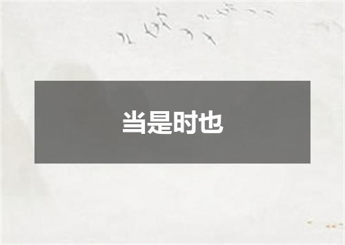 当是时也