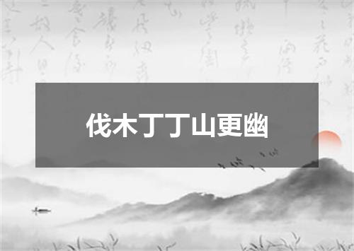 伐木丁丁山更幽