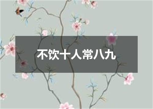 不饮十人常八九