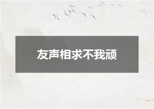 友声相求不我顽