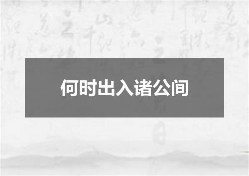 何时出入诸公间