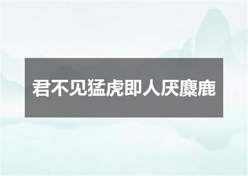 君不见猛虎即人厌麋鹿