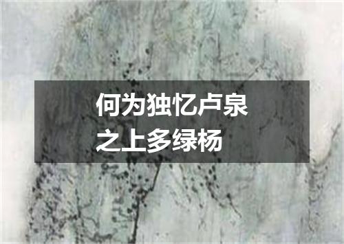 何为独忆卢泉之上多绿杨