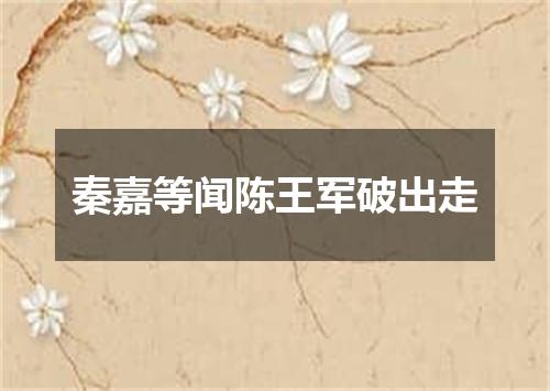 秦嘉等闻陈王军破出走