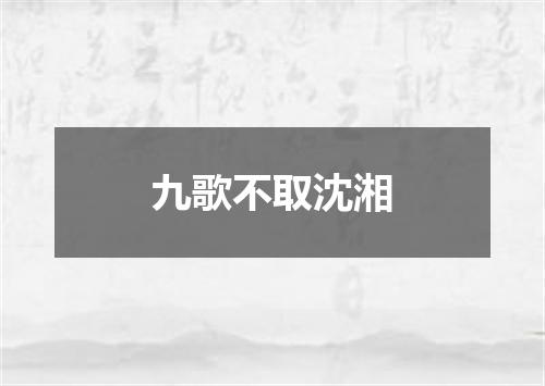 九歌不取沈湘