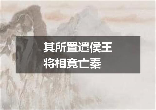 其所置遣侯王将相竟亡秦