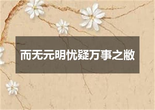 而无元明忧疑万事之敝