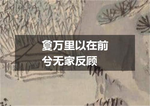 敻万里以在前兮无家反顾