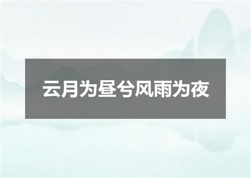 云月为昼兮风雨为夜