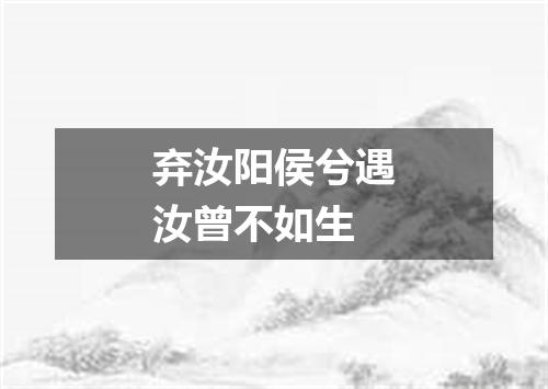 弃汝阳侯兮遇汝曾不如生