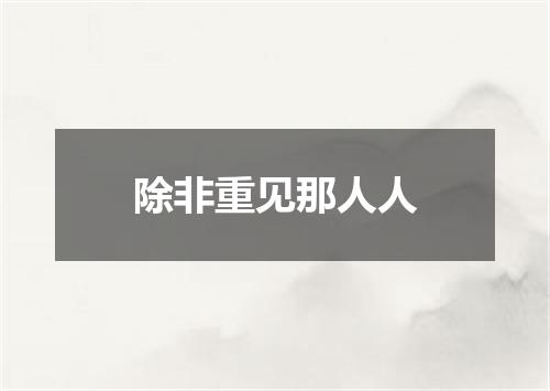除非重见那人人