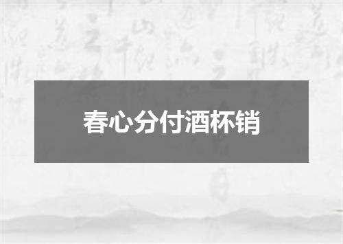 春心分付酒杯销