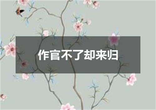 作官不了却来归