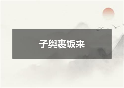 子舆裹饭来