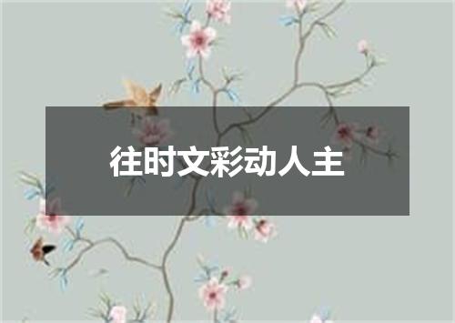 往时文彩动人主