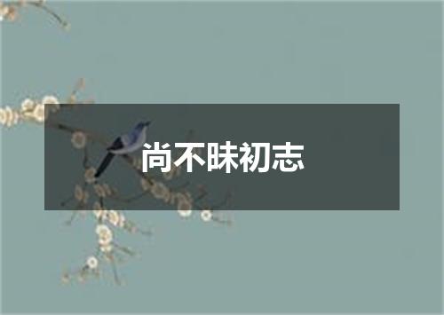 尚不昧初志
