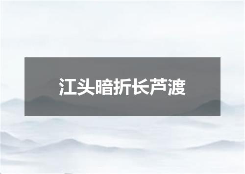 江头暗折长芦渡