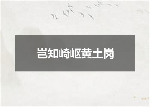 岂知崎岖黄土岗