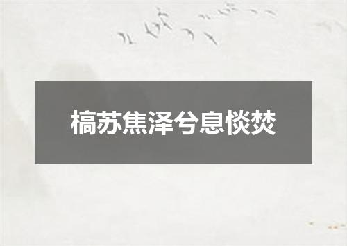 槁苏焦泽兮息惔焚
