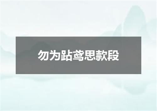 勿为跕鸢思款段