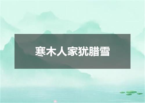 寒木人家犹腊雪