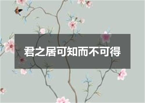 君之居可知而不可得