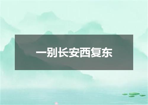一别长安西复东