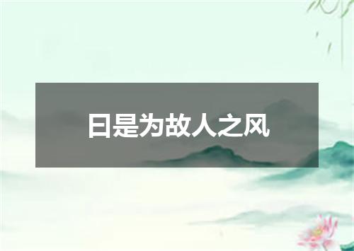 曰是为故人之风