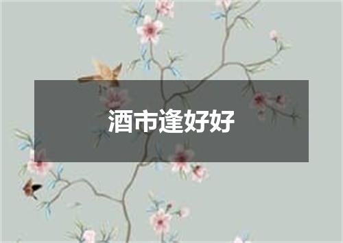 酒市逢好好