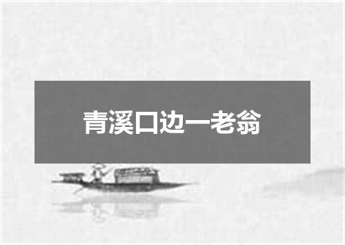 青溪口边一老翁