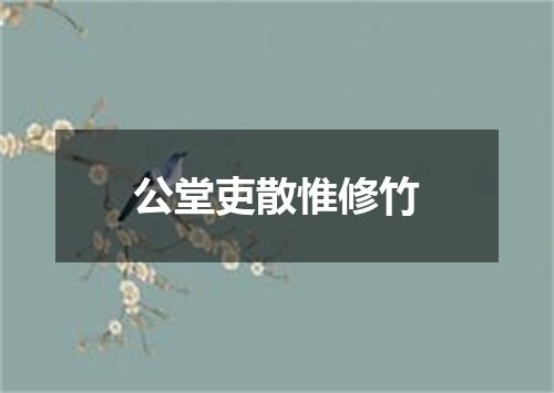 公堂吏散惟修竹
