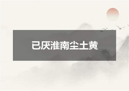 已厌淮南尘土黄