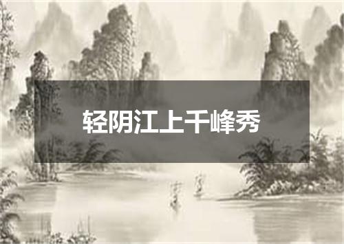 轻阴江上千峰秀