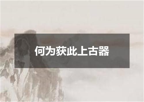 何为获此上古器