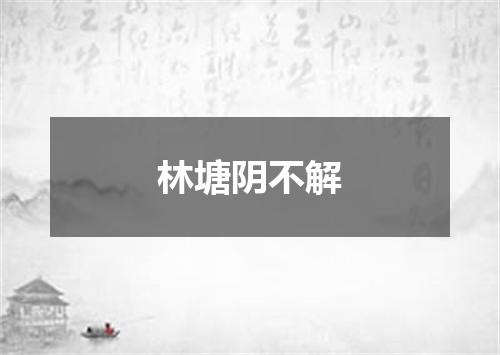 林塘阴不解