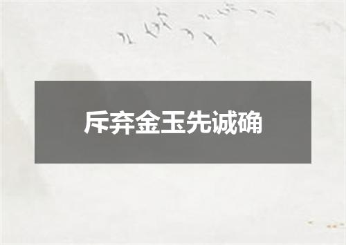 斥弃金玉先诚确