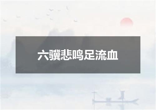六骥悲鸣足流血