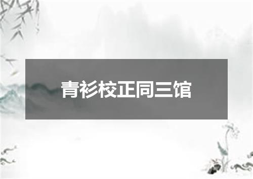 青衫校正同三馆