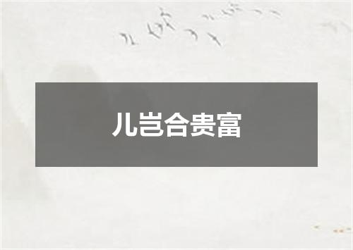 儿岂合贵富