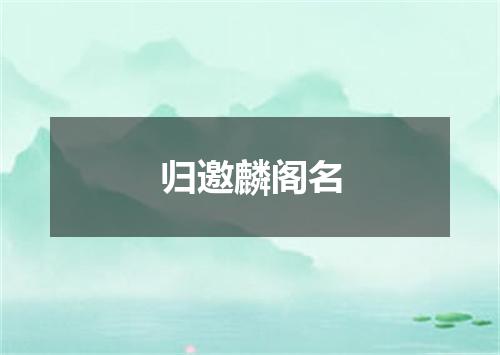 归邀麟阁名