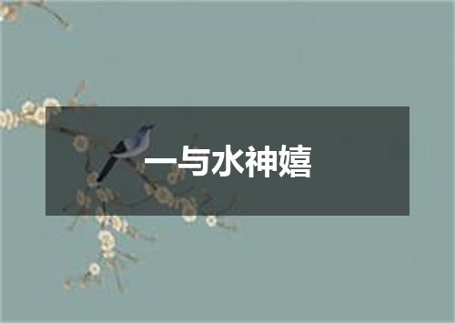 一与水神嬉