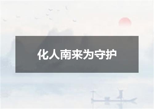 化人南来为守护