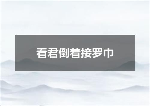 看君倒着接罗巾