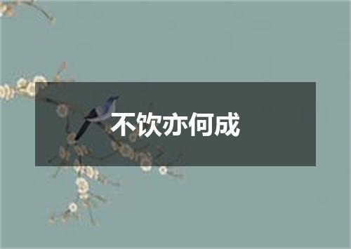 不饮亦何成