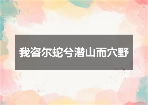 我咨尔蛇兮潜山而穴野