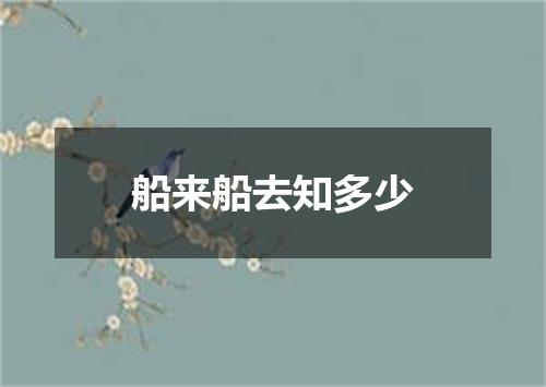 船来船去知多少