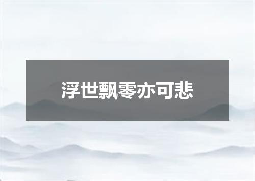 浮世飘零亦可悲