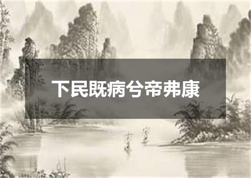 下民既病兮帝弗康