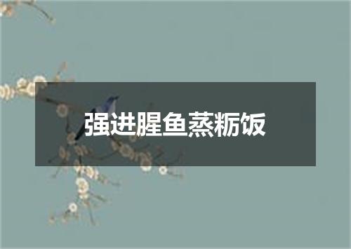 强进腥鱼蒸粝饭